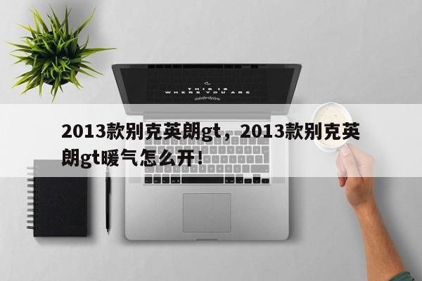 2013款別克英朗gt，2013款別克英朗gt暖氣怎么開！