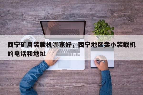 西寧礦用裝載機(jī)哪家好，西寧地區(qū)賣小裝載機(jī)的電話和地址