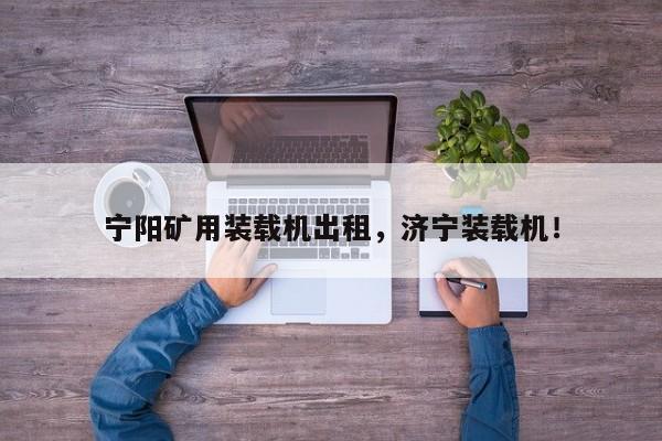 寧陽(yáng)礦用裝載機(jī)出租，濟(jì)寧裝載機(jī)！