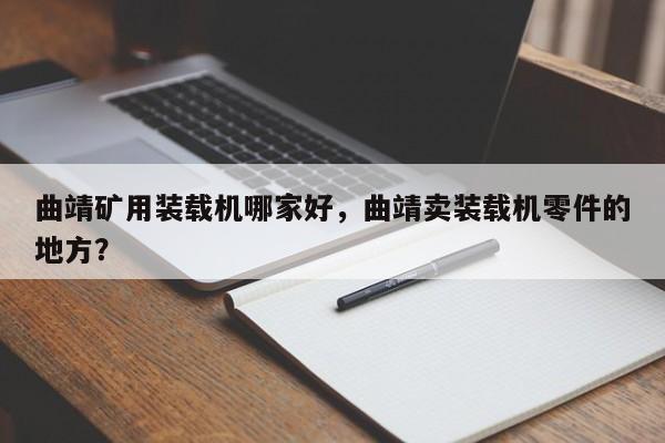 曲靖礦用裝載機哪家好，曲靖賣裝載機零件的地方？