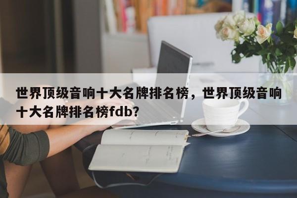 世界頂級音響十大名牌排名榜，世界頂級音響十大名牌排名榜fdb？