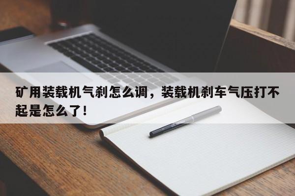 礦用裝載機(jī)氣剎怎么調(diào)，裝載機(jī)剎車氣壓打不起是怎么了！