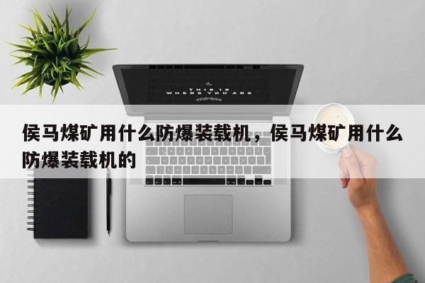 侯馬煤礦用什么防爆裝載機，侯馬煤礦用什么防爆裝載機的
