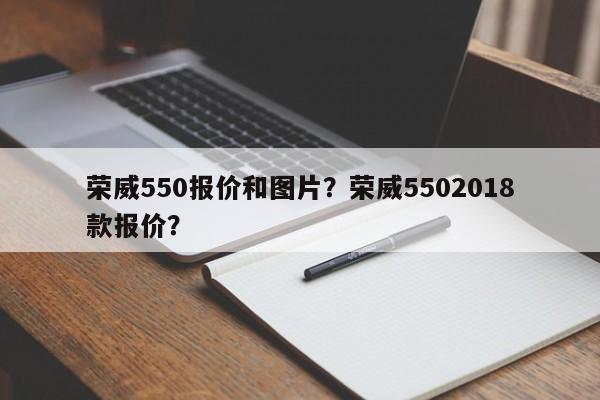 榮威550報價和圖片？榮威5502018款報價？