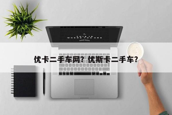優(yōu)卡二手車網(wǎng)？?jī)?yōu)斯卡二手車？