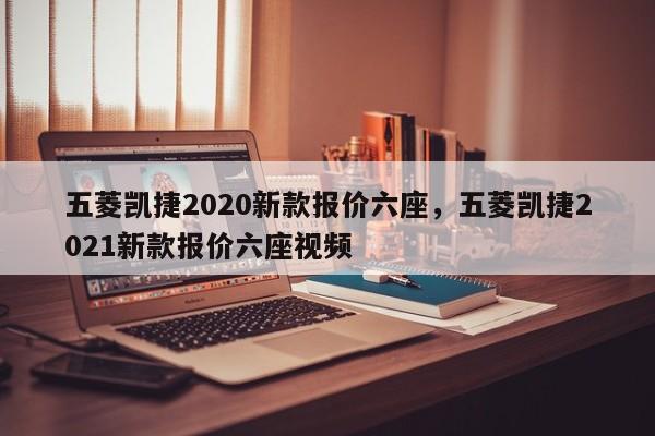 五菱凱捷2020新款報價六座，五菱凱捷2021新款報價六座視頻