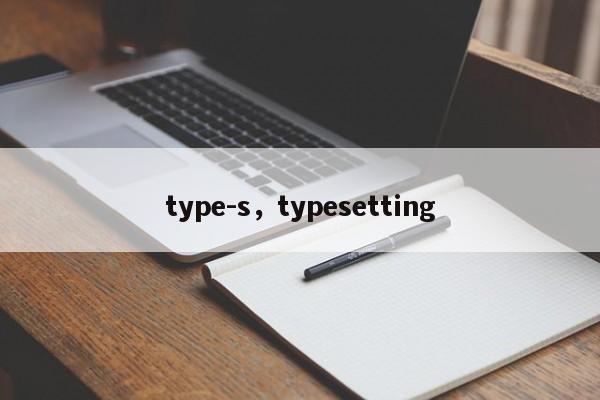 type-s，typesetting